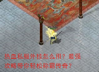 热血私服外挂怎么用?最强攻略带你轻松称霸传奇? 热血私服外挂怎么用?最强攻略带你轻松称霸传奇?