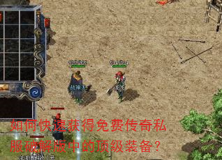 如何快速获得免费传奇私服破解版中的顶级装备? 如何快速获得免费传奇私服破解版中的顶级装备?