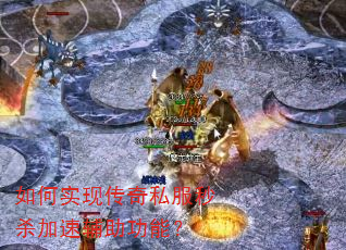 如何实现传奇私服秒杀加速辅助功能? 如何实现传奇私服秒杀加速辅助功能?