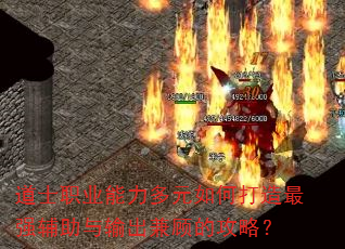 道士职业能力多元如何打造最强辅助与输出兼顾的攻略? 道士职业能力多元如何打造最强辅助与输出兼顾的攻略?