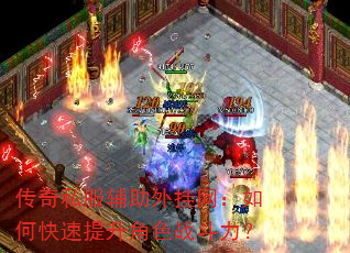 传奇私服辅助外挂网:如何快速提升角色战斗力? 传奇私服辅助外挂网:如何快速提升角色战斗力?