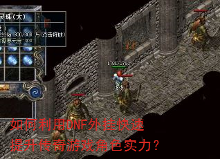 如何利用DNF外挂快速提升传奇游戏角色实力? 如何利用DNF外挂快速提升传奇游戏角色实力?