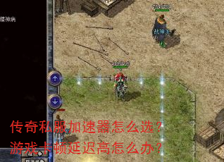 传奇私服加速器怎么选?游戏卡顿延迟高怎么办? 传奇私服加速器怎么选?游戏卡顿延迟高怎么办?