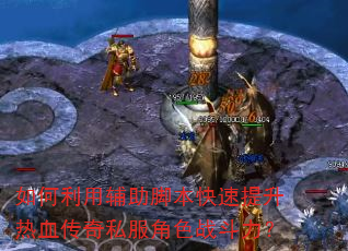 如何利用辅助脚本快速提升热血传奇私服角色战斗力? 如何利用辅助脚本快速提升热血传奇私服角色战斗力?