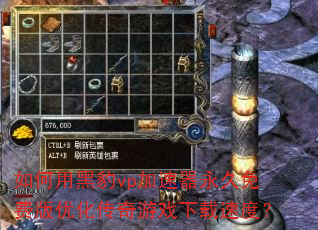 如何用黑豹vp加速器永久免费版优化传奇游戏下载速度? 如何用黑豹vp加速器永久免费版优化传奇游戏下载速度?