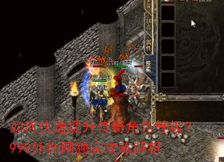 如何快速提升传奇角色等级?999外挂网独家攻略解析 如何快速提升传奇角色等级?999外挂网独家攻略解析