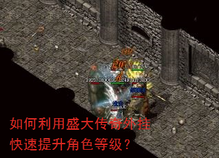 如何利用盛大传奇外挂快速提升角色等级? 如何利用盛大传奇外挂快速提升角色等级?