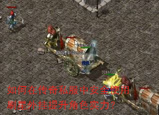 如何在传奇私服中安全使用刷星外挂提升角色实力? 如何在传奇私服中安全使用刷星外挂提升角色实力?