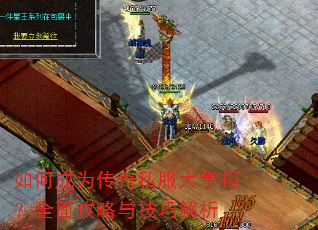 如何成为传奇私服大掌柜?全面攻略与技巧解析 如何成为传奇私服大掌柜?全面攻略与技巧解析