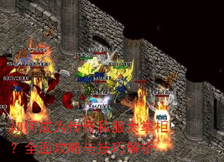 如何成为传奇私服大掌柜?全面攻略与技巧解析 如何成为传奇私服大掌柜?全面攻略与技巧解析