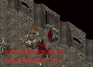 如何快速提升加速单职业迷失传奇的战斗力? 如何快速提升加速单职业迷失传奇的战斗力?