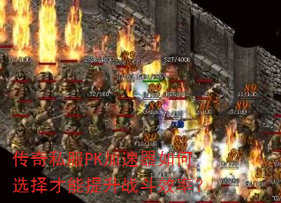 传奇私服PK加速器如何选择才能提升战斗效率? 传奇私服PK加速器如何选择才能提升战斗效率?