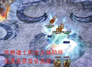 传奇道士职业走辅助路线是否是最佳选择? 传奇道士职业走辅助路线是否是最佳选择?