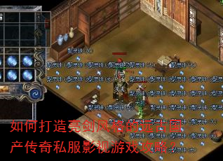如何打造亮剑风格的远古国产传奇私服影视游戏攻略? 如何打造亮剑风格的远古国产传奇私服影视游戏攻略?