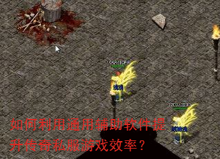 如何利用通用辅助软件提升传奇私服游戏效率? 如何利用通用辅助软件提升传奇私服游戏效率?