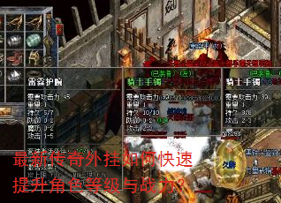 最新传奇外挂如何快速提升角色等级与战力? 最新传奇外挂如何快速提升角色等级与战力?