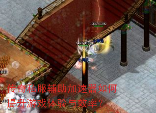 传奇私服辅助加速器如何提升游戏体验与效率? 传奇私服辅助加速器如何提升游戏体验与效率?