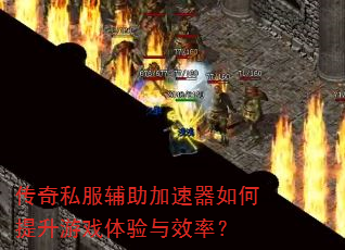 传奇私服辅助加速器如何提升游戏体验与效率? 传奇私服辅助加速器如何提升游戏体验与效率?