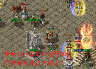 传奇私服辅助加速器如何提升游戏体验与效率? 传奇私服辅助加速器如何提升游戏体验与效率?