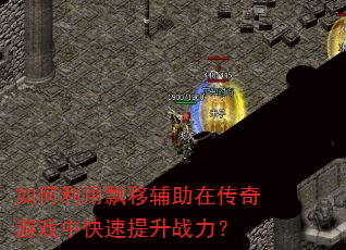 如何利用飘移辅助在传奇游戏中快速提升战力? 如何利用飘移辅助在传奇游戏中快速提升战力?