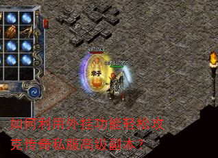 如何利用外挂功能轻松攻克传奇私服高级副本? 如何利用外挂功能轻松攻克传奇私服高级副本?