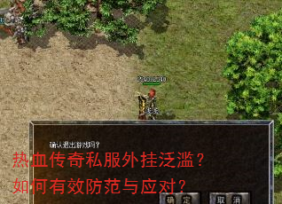 热血传奇私服外挂泛滥?如何有效防范与应对? 热血传奇私服外挂泛滥?如何有效防范与应对?