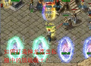 如何打造神龙连击私服中的顶级战士? 如何打造神龙连击私服中的顶级战士?