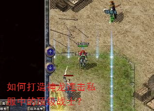 如何打造神龙连击私服中的顶级战士? 如何打造神龙连击私服中的顶级战士?