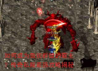 如何成为傲视群雄的霸主?传奇私服最强攻略揭秘 如何成为傲视群雄的霸主?传奇私服最强攻略揭秘