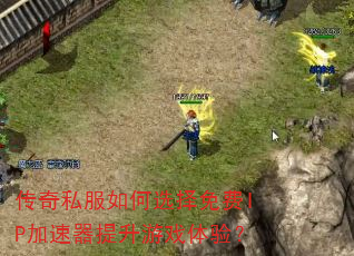 传奇私服如何选择免费IP加速器提升游戏体验? 传奇私服如何选择免费IP加速器提升游戏体验?