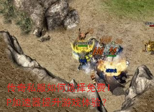 传奇私服如何选择免费IP加速器提升游戏体验? 传奇私服如何选择免费IP加速器提升游戏体验?
