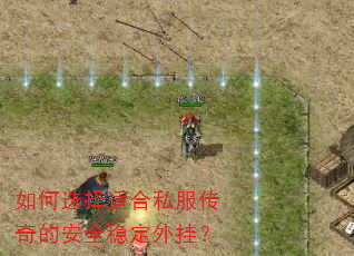 如何选择适合私服传奇的安全稳定外挂? 如何选择适合私服传奇的安全稳定外挂?