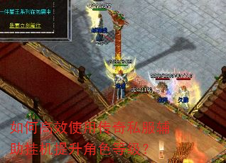 如何高效使用传奇私服辅助挂机提升角色等级? 如何高效使用传奇私服辅助挂机提升角色等级?