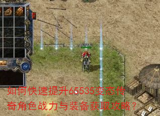 如何快速提升65535变态传奇角色战力与装备获取攻略? 如何快速提升65535变态传奇角色战力与装备获取攻略?