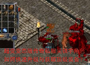 超变变态版传奇私服吴镇宇角色如何快速升级与获取顶级装备? 超变变态版传奇私服吴镇宇角色如何快速升级与获取顶级装备?
