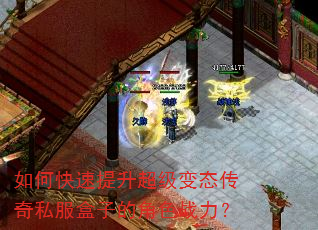 如何快速提升超级变态传奇私服盒子的角色战力? 如何快速提升超级变态传奇私服盒子的角色战力?