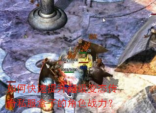 如何快速提升超级变态传奇私服盒子的角色战力? 如何快速提升超级变态传奇私服盒子的角色战力?
