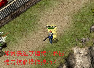 如何快速掌握传奇私服连击技能操作技巧? 如何快速掌握传奇私服连击技能操作技巧?