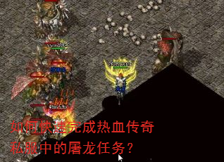 如何快速完成热血传奇私服中的屠龙任务? 如何快速完成热血传奇私服中的屠龙任务?