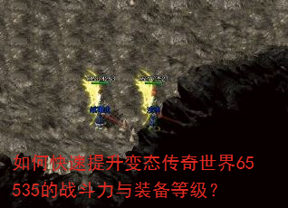 如何快速提升变态传奇世界65535的战斗力与装备等级? 如何快速提升变态传奇世界65535的战斗力与装备等级?