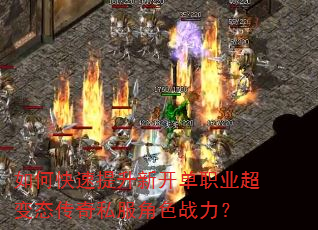 如何快速提升新开单职业超变态传奇私服角色战力? 如何快速提升新开单职业超变态传奇私服角色战力?