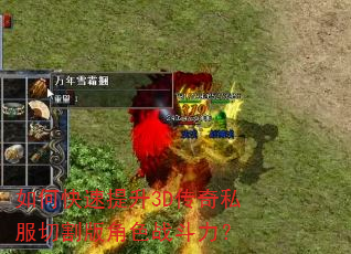 如何快速提升3D传奇私服切割版角色战斗力? 如何快速提升3D传奇私服切割版角色战斗力?