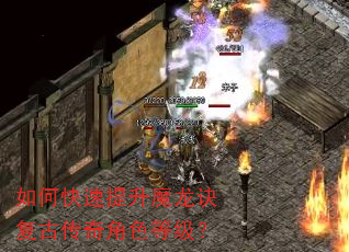 如何快速提升魔龙诀复古传奇角色等级? 如何快速提升魔龙诀复古传奇角色等级?