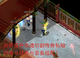 如何提升攻速切割传奇私服的战斗效率与装备搭配? 如何提升攻速切割传奇私服的战斗效率与装备搭配?