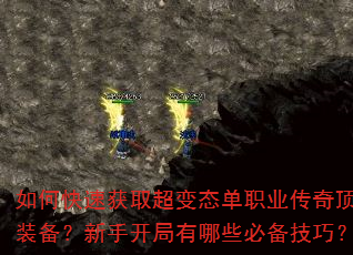 如何快速获取超变态单职业传奇顶级装备?新手开局有哪些必备技巧? 如何快速获取超变态单职业传奇顶级装备?新手开局有哪些必备技巧?