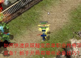 如何快速获取超变态单职业传奇顶级装备?新手开局有哪些必备技巧? 如何快速获取超变态单职业传奇顶级装备?新手开局有哪些必备技巧?