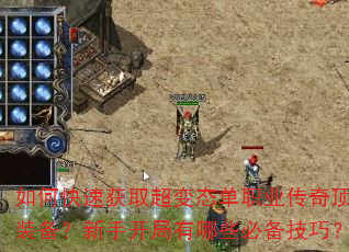 如何快速获取超变态单职业传奇顶级装备?新手开局有哪些必备技巧? 如何快速获取超变态单职业传奇顶级装备?新手开局有哪些必备技巧?