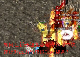 如何在新开超变态传奇私服中快速提升战力与获取顶级装备? 如何在新开超变态传奇私服中快速提升战力与获取顶级装备?
