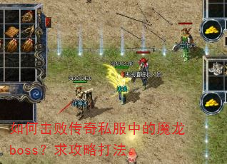 如何击败传奇私服中的魔龙boss?求攻略打法。 如何击败传奇私服中的魔龙boss?求攻略打法。