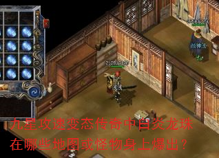 九星攻速变态传奇中白炎龙珠在哪些地图或怪物身上爆出? 九星攻速变态传奇中白炎龙珠在哪些地图或怪物身上爆出?